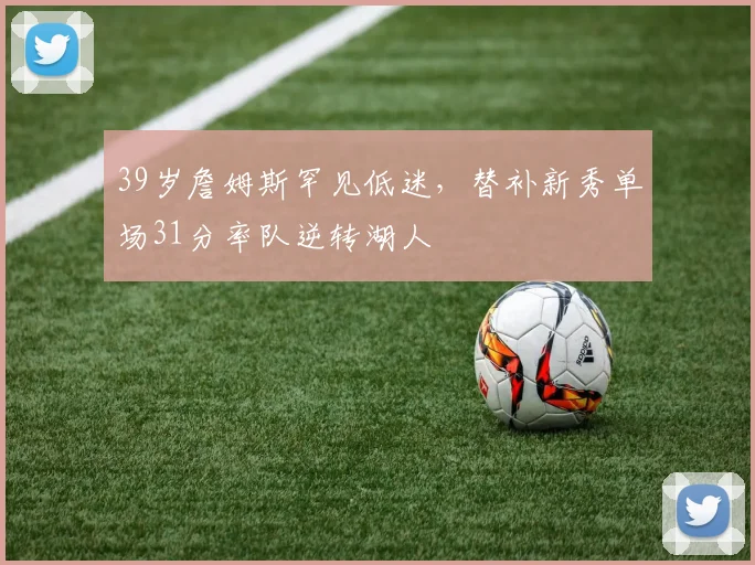 39岁詹姆斯罕见低迷，替补新秀单场31分率队逆转湖人